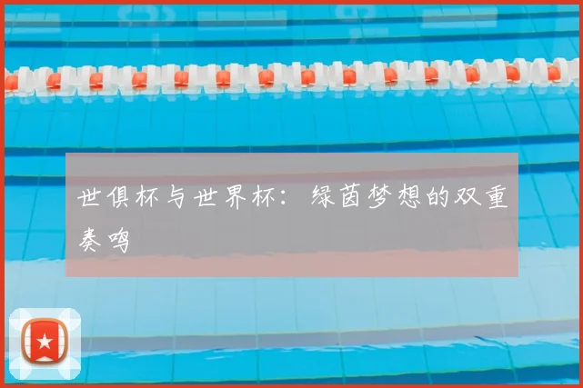 世俱杯与世界杯:绿茵梦想的双重奏鸣