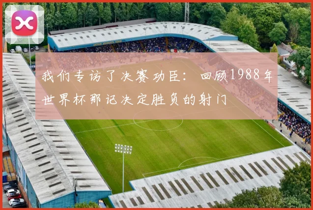 我们专访了决赛功臣：回顾1988年世界杯那记决定胜负的射门