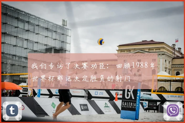 我们专访了决赛功臣：回顾1988年世界杯那记决定胜负的射门