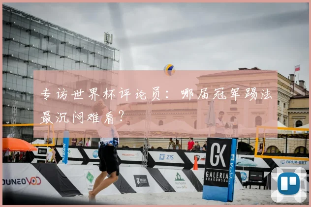 专访世界杯评论员:哪届冠军踢法最沉闷难看?