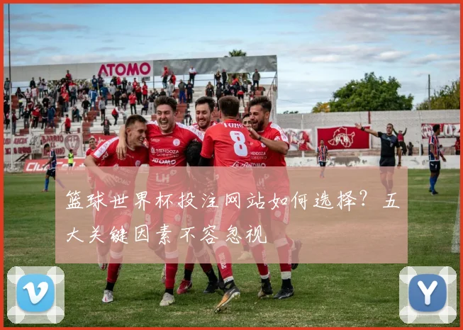 篮球世界杯投注网站如何选择？五大关键因素不容忽视