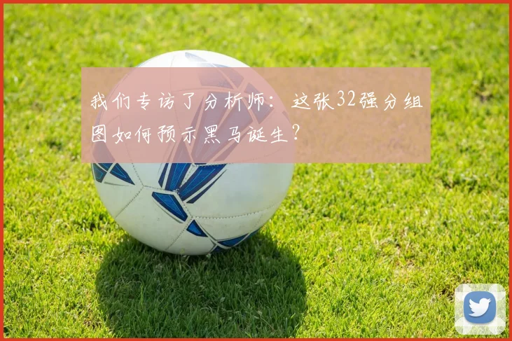 我们专访了分析师：这张32强分组图如何预示黑马诞生？