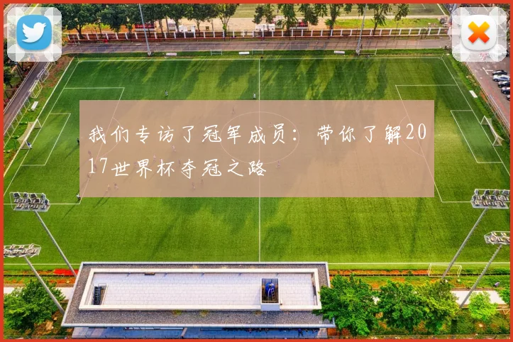 我们专访了冠军成员：带你了解2017世界杯夺冠之路