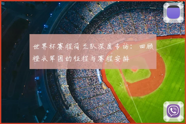 世界杯赛程荷兰队深度专访：回顾橙衣军团的征程与赛程安排