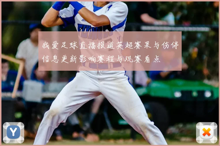 我爱足球直播报道英超赛果与伤停信息更新影响赛程与观赛看点