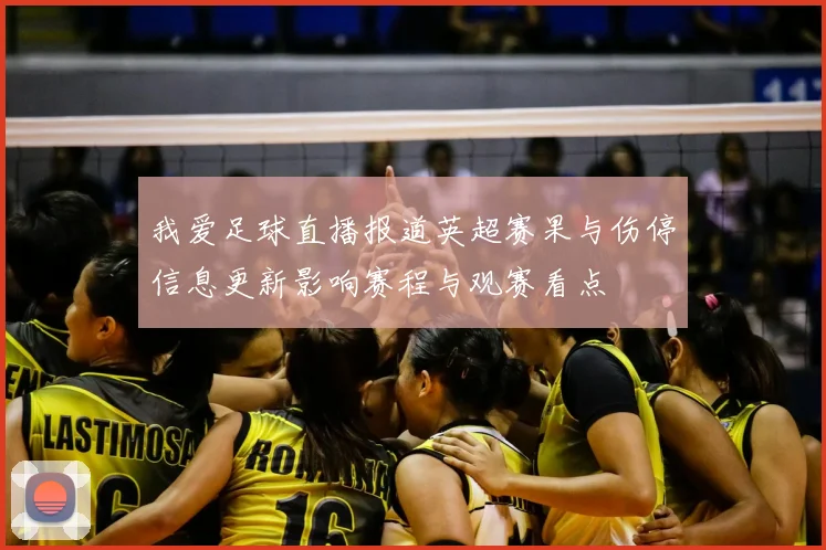 我爱足球直播报道英超赛果与伤停信息更新影响赛程与观赛看点