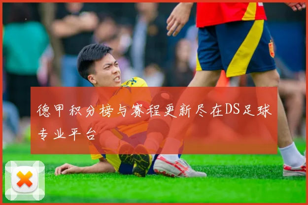 德甲积分榜与赛程更新尽在DS足球专业平台