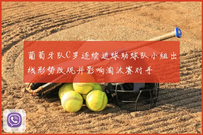 葡萄牙队C罗连续进球助球队小组出线形势改观并影响淘汰赛对手