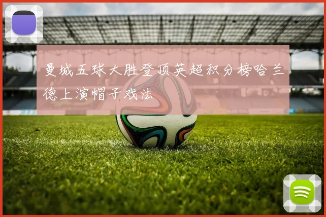 曼城五球大胜登顶英超积分榜哈兰德上演帽子戏法