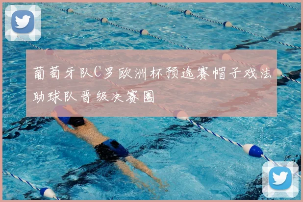 葡萄牙队C罗欧洲杯预选赛帽子戏法助球队晋级决赛圈