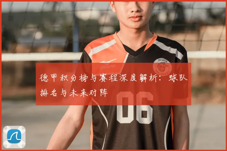 德甲积分榜与赛程深度解析：球队排名与未来对阵