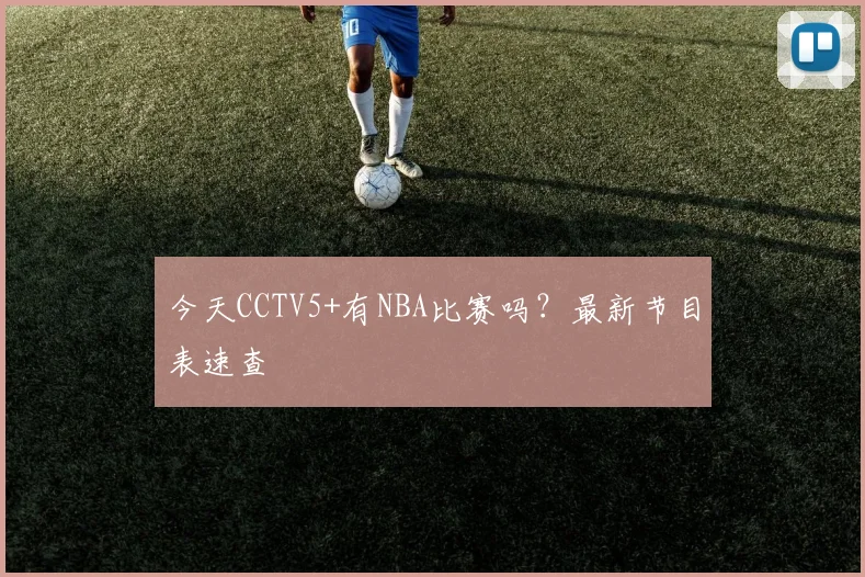 今天CCTV5+有NBA比赛吗？最新节目表速查