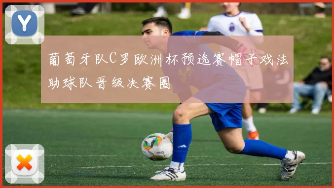 葡萄牙队C罗欧洲杯预选赛帽子戏法助球队晋级决赛圈