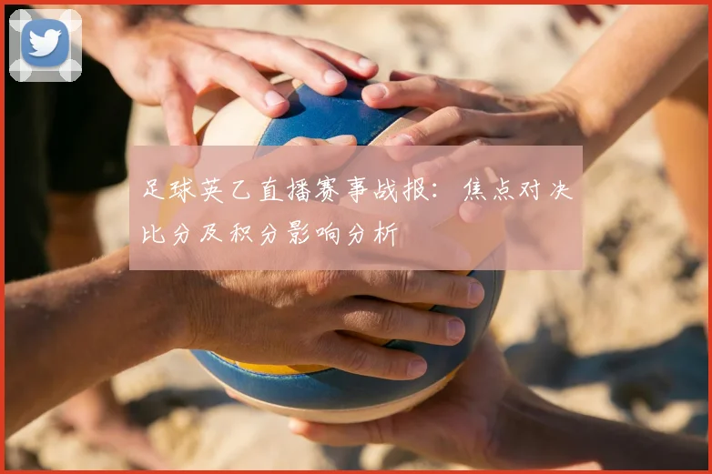 足球英乙直播赛事战报:焦点对决比分及积分影响分析