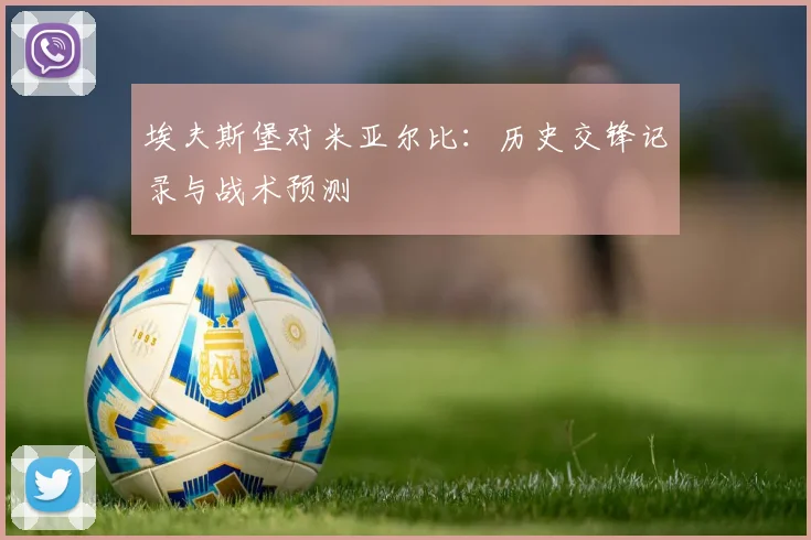 埃夫斯堡对米亚尔比：历史交锋记录与战术预测