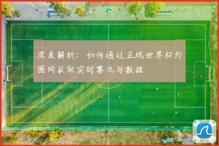 深度解析：如何通过正规世界杯外围网获取实时赛况与数据
