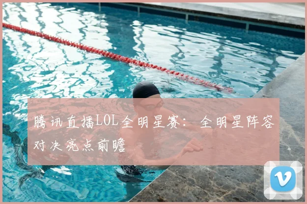 腾讯直播LOL全明星赛：全明星阵容对决亮点前瞻